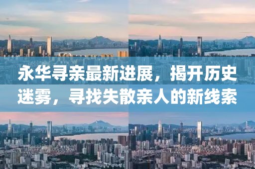 永華尋親最新進(jìn)展，揭開歷史迷霧，尋找失散親人的新線索