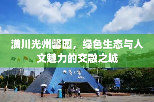 潢川光州馨園，綠色生態(tài)與人文魅力的交融之城