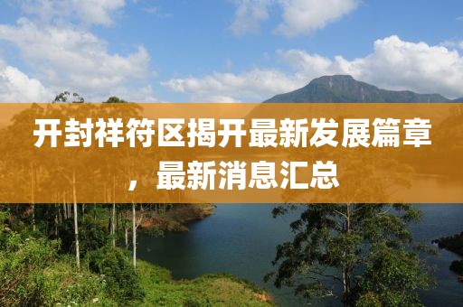 開封祥符區(qū)揭開最新發(fā)展篇章，最新消息匯總