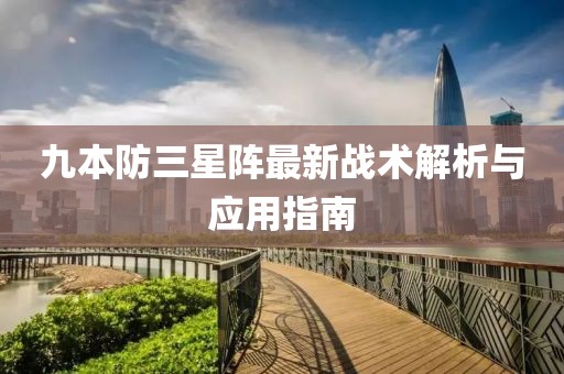 九本防三星陣最新戰(zhàn)術(shù)解析與應(yīng)用指南