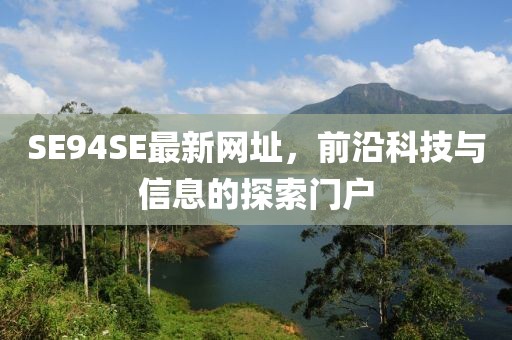 SE94SE最新網(wǎng)址，前沿科技與信息的探索門戶
