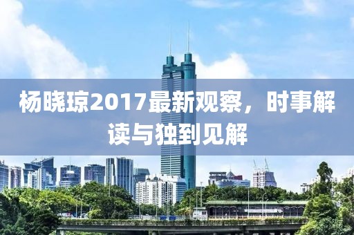 楊曉瓊2017最新觀察，時事解讀與獨到見解