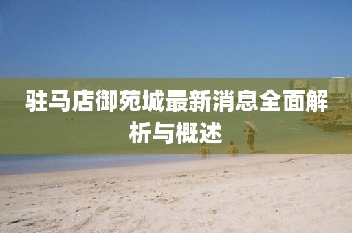 駐馬店御苑城最新消息全面解析與概述