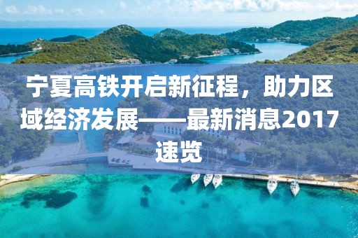 寧夏高鐵開啟新征程，助力區(qū)域經濟發(fā)展——最新消息2017速覽