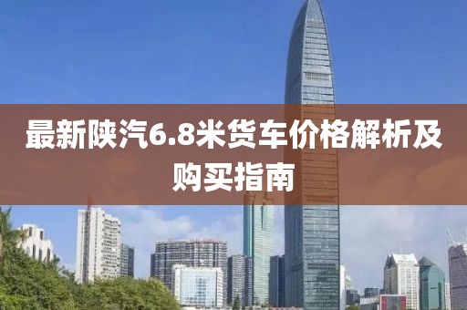 最新陜汽6.8米貨車價格解析及購買指南