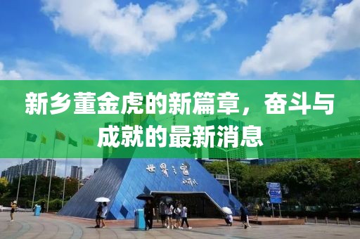 新鄉(xiāng)董金虎的新篇章，奮斗與成就的最新消息
