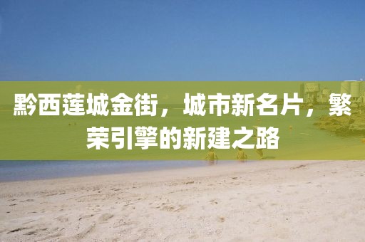 黔西蓮城金街，城市新名片，繁榮引擎的新建之路
