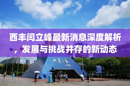西豐閆立峰最新消息深度解析，發(fā)展與挑戰(zhàn)并存的新動態(tài)