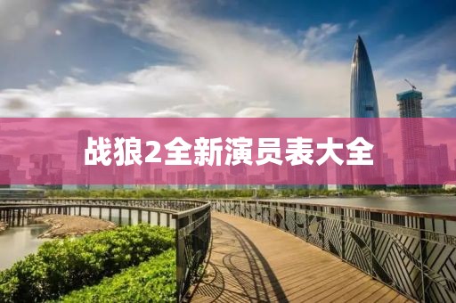 戰(zhàn)狼2全新演員表大全