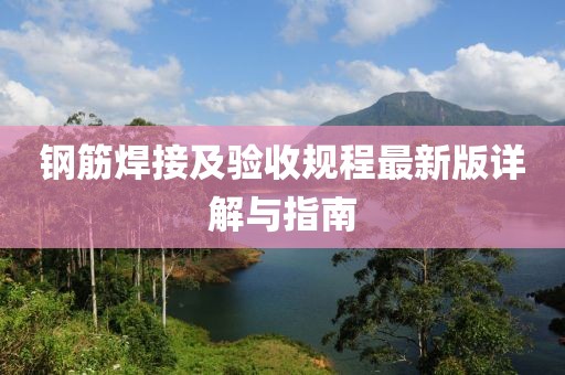 鋼筋焊接及驗收規(guī)程最新版詳解與指南