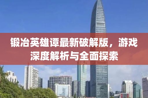 鍛冶英雄譚最新破解版，游戲深度解析與全面探索
