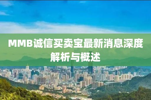 MMB誠(chéng)信買(mǎi)賣(mài)寶最新消息深度解析與概述