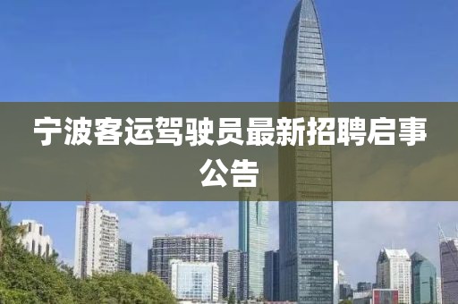 寧波客運(yùn)駕駛員最新招聘啟事公告