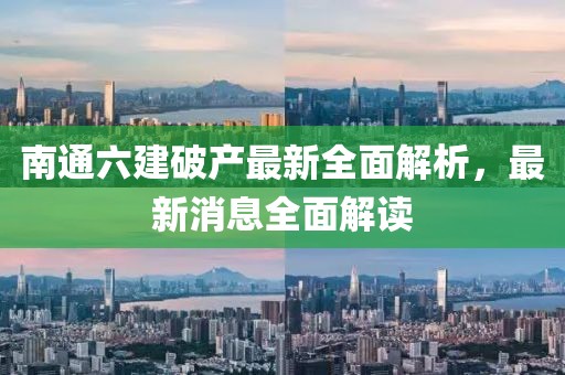 南通六建破產(chǎn)最新全面解析，最新消息全面解讀