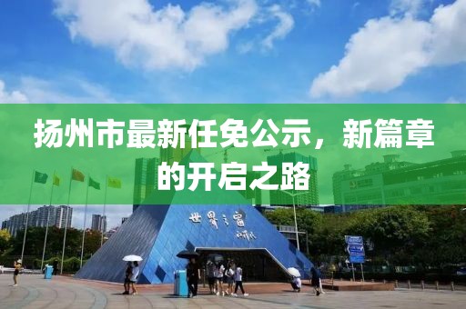 揚州市最新任免公示，新篇章的開啟之路