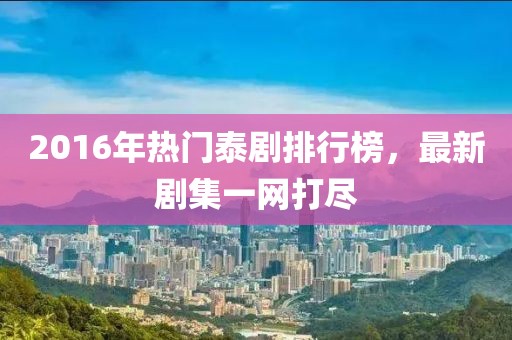 2016年熱門泰劇排行榜，最新劇集一網(wǎng)打盡
