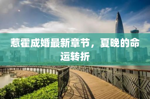 惹霍成婚最新章節(jié)，夏晚的命運(yùn)轉(zhuǎn)折