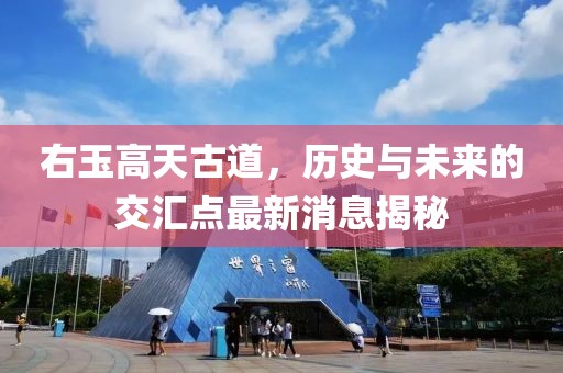 右玉高天古道，歷史與未來的交匯點(diǎn)最新消息揭秘
