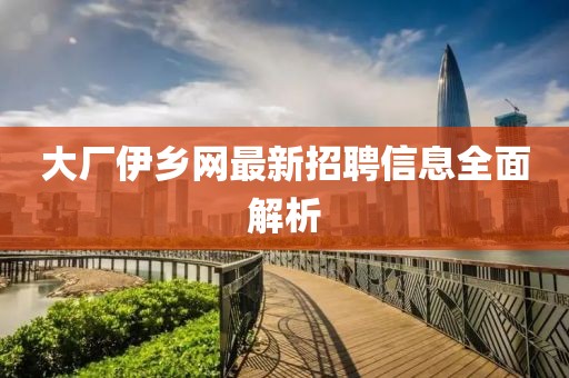 大廠伊鄉(xiāng)網(wǎng)最新招聘信息全面解析
