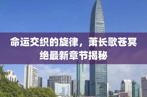 命運(yùn)交織的旋律，蕭長(zhǎng)歌蒼冥絕最新章節(jié)揭秘