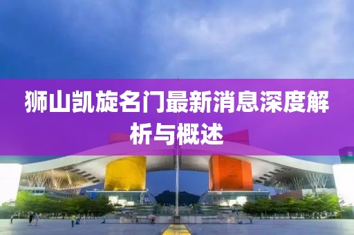 獅山凱旋名門最新消息深度解析與概述
