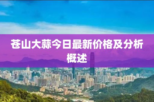 蒼山大蒜今日最新價(jià)格及分析概述
