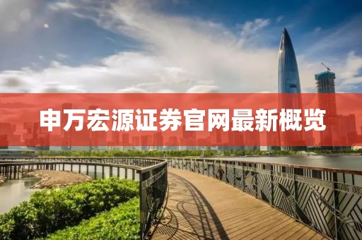 申萬宏源證券官網(wǎng)最新概覽