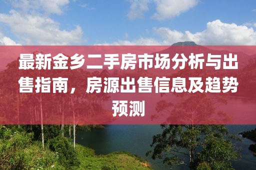 最新金鄉(xiāng)二手房市場分析與出售指南，房源出售信息及趨勢預測