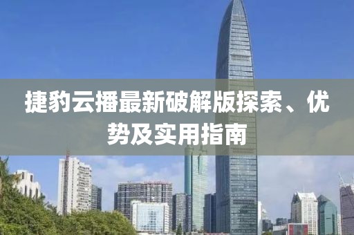 捷豹云播最新破解版探索、優(yōu)勢(shì)及實(shí)用指南