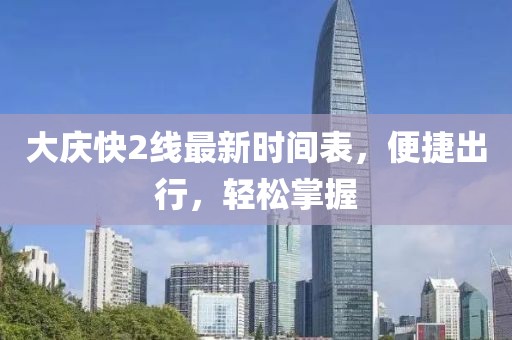 大慶快2線最新時(shí)間表，便捷出行，輕松掌握