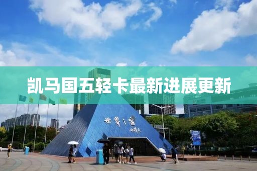 凱馬國五輕卡最新進(jìn)展更新