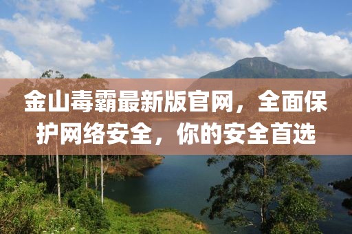 金山毒霸最新版官網(wǎng)，全面保護網(wǎng)絡(luò)安全，你的安全首選