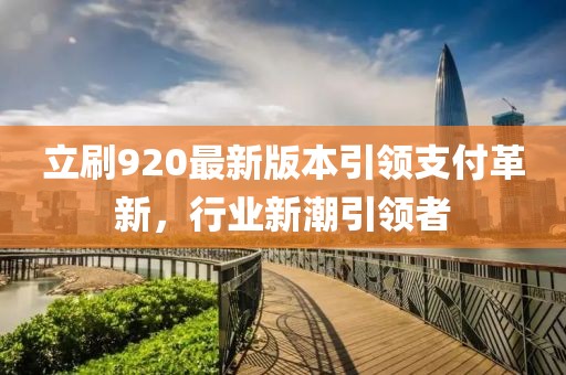 立刷920最新版本引領支付革新，行業(yè)新潮引領者