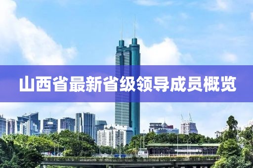 山西省最新省級(jí)領(lǐng)導(dǎo)成員概覽