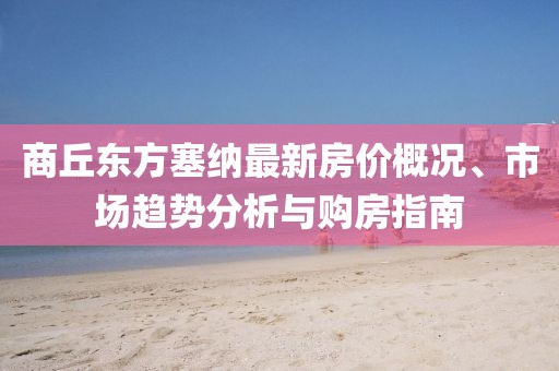 商丘東方塞納最新房?jī)r(jià)概況、市場(chǎng)趨勢(shì)分析與購(gòu)房指南