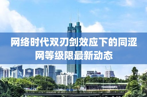 網(wǎng)絡(luò)時(shí)代雙刃劍效應(yīng)下的同澀網(wǎng)等級(jí)限最新動(dòng)態(tài)