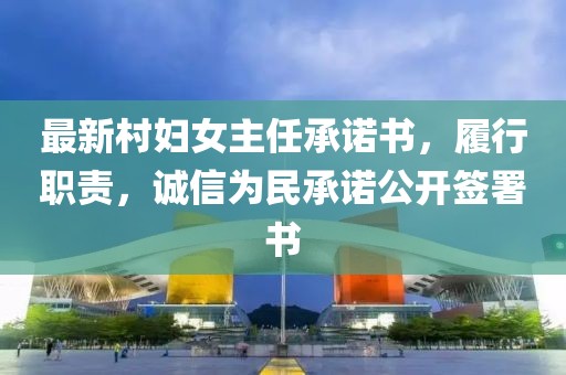 最新村婦女主任承諾書(shū)，履行職責(zé)，誠(chéng)信為民承諾公開(kāi)簽署書(shū)