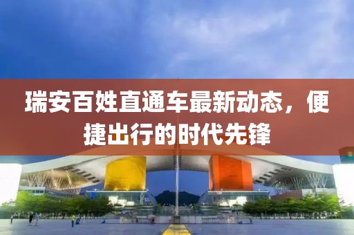 瑞安百姓直通車最新動態(tài)，便捷出行的時代先鋒