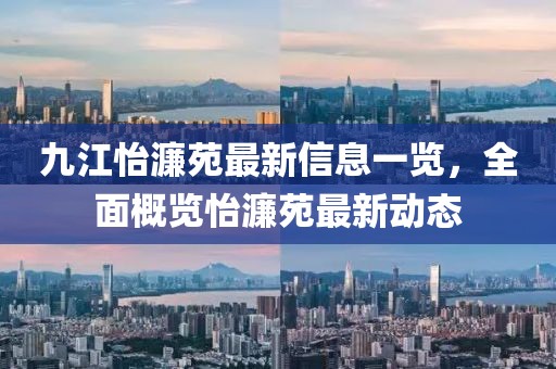 九江怡濂苑最新信息一覽，全面概覽怡濂苑最新動(dòng)態(tài)