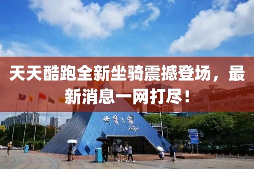 天天酷跑全新坐騎震撼登場(chǎng)，最新消息一網(wǎng)打盡！