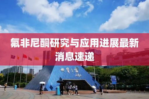 氟非尼酮研究與應(yīng)用進(jìn)展最新消息速遞