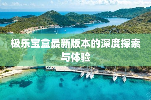 極樂寶盒最新版本的深度探索與體驗