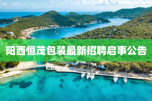 陽西恒茂包裝最新招聘啟事公告