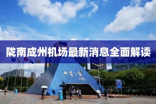隴南成州機(jī)場(chǎng)最新消息全面解讀