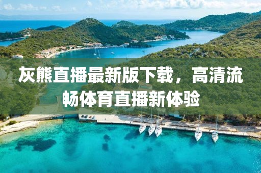 灰熊直播最新版下載，高清流暢體育直播新體驗(yàn)