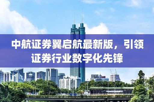 中航證券翼啟航最新版，引領(lǐng)證券行業(yè)數(shù)字化先鋒