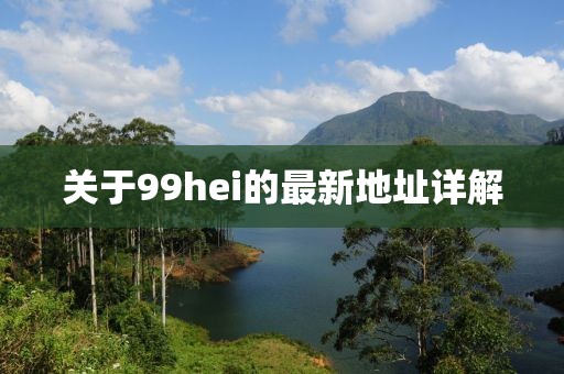 關(guān)于99hei的最新地址詳解