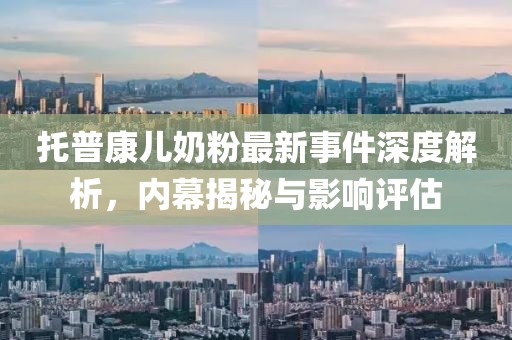 托普康兒奶粉最新事件深度解析，內(nèi)幕揭秘與影響評估