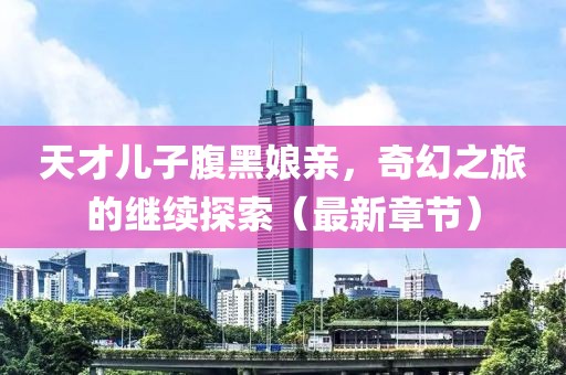 天才兒子腹黑娘親，奇幻之旅的繼續(xù)探索（最新章節(jié)）