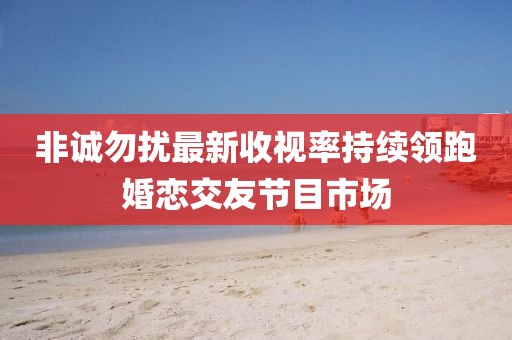 非誠勿擾最新收視率持續(xù)領(lǐng)跑婚戀交友節(jié)目市場